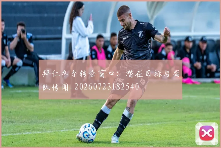 拜仁冬季转会窗口:潜在目标与离队传闻_20260723182540