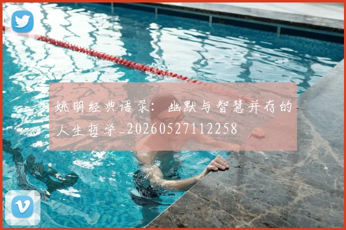 姚明经典语录：幽默与智慧并存的人生哲学_20260527112258