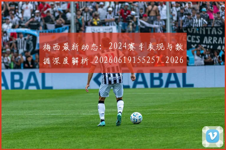 梅西最新动态:2024赛季表现与数据深度解析_20260619155257_20260707144711