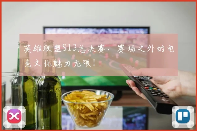 英雄联盟S13总决赛，赛场之外的电竞文化魅力无限！