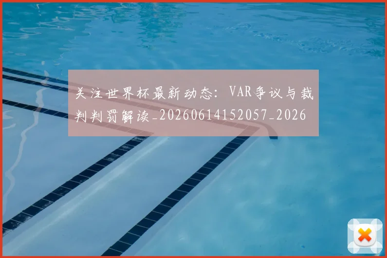 关注世界杯最新动态:VAR争议与裁判判罚解读_20260614152057_20260703214954