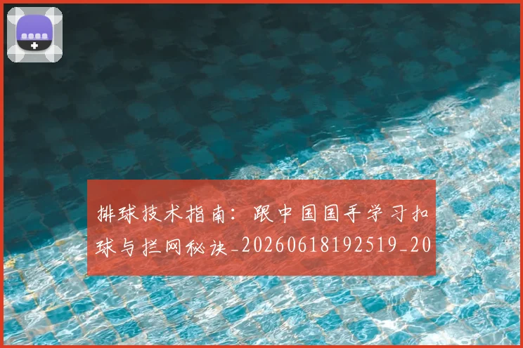 排球技术指南:跟中国国手学习扣球与拦网秘诀_20260618192519_20260707015218