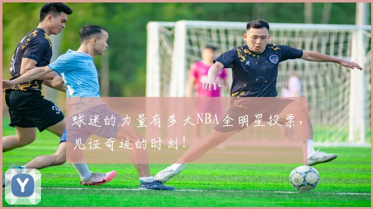 球迷的力量有多大NBA全明星投票，见证奇迹的时刻！