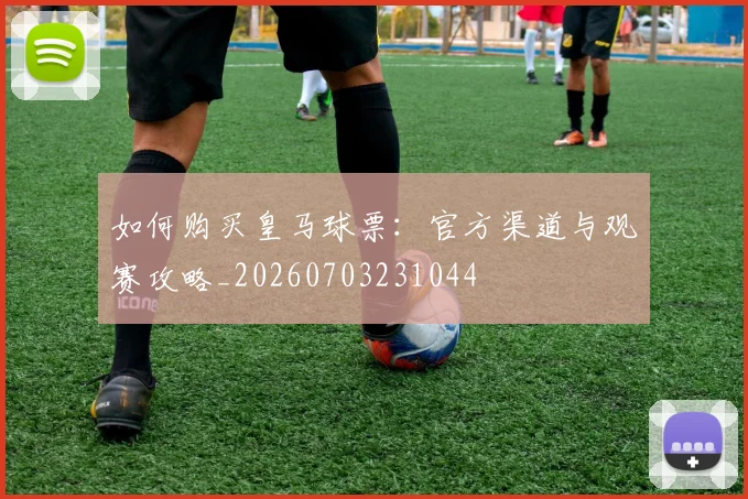 如何购买皇马球票：官方渠道与观赛攻略_20260703231044