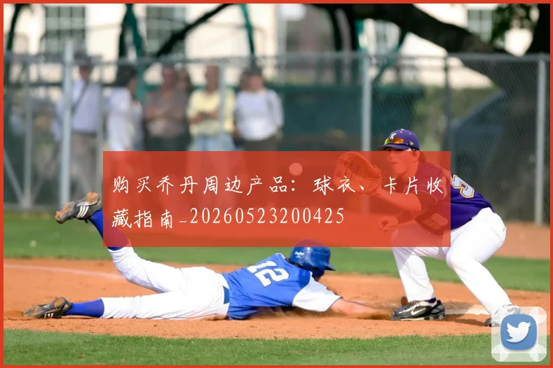 购买乔丹周边产品：球衣、卡片收藏指南_20260523200425