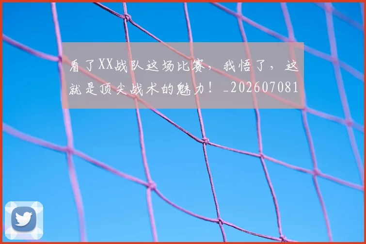 看了XX战队这场比赛,我悟了,这就是顶尖战术的魅力!_20260708194622