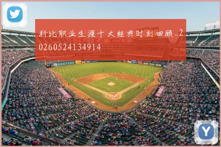 科比职业生涯十大经典时刻回顾_20260524134914