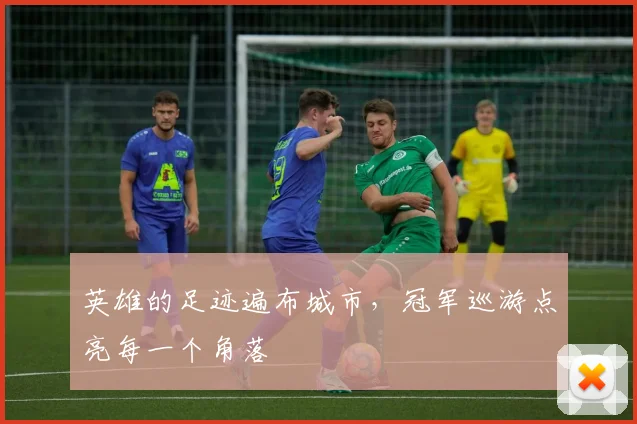 英雄的足迹遍布城市，冠军巡游点亮每一个角落