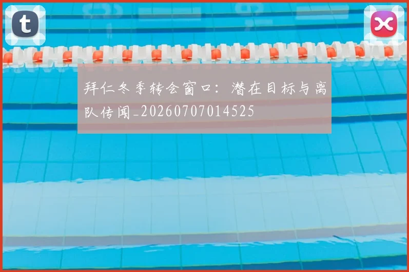 拜仁冬季转会窗口:潜在目标与离队传闻_20260707014525