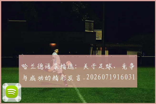 哈兰德语录精选：关于足球、竞争与成功的精彩发言_20260719160310