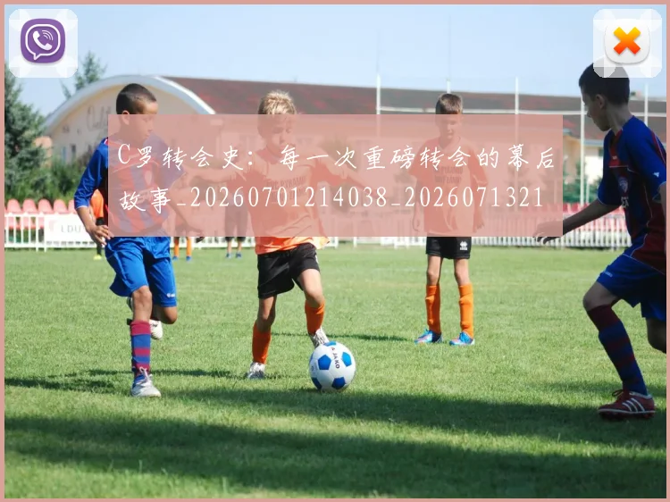 C罗转会史：每一次重磅转会的幕后故事_20260701214038_20260713215021
