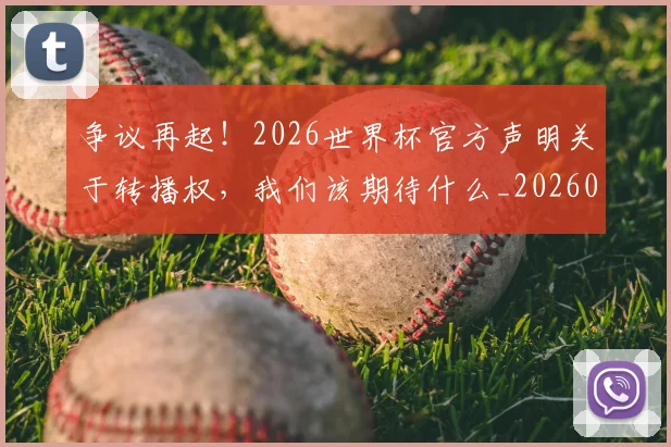 争议再起！2026世界杯官方声明关于转播权，我们该期待什么_20260708185653