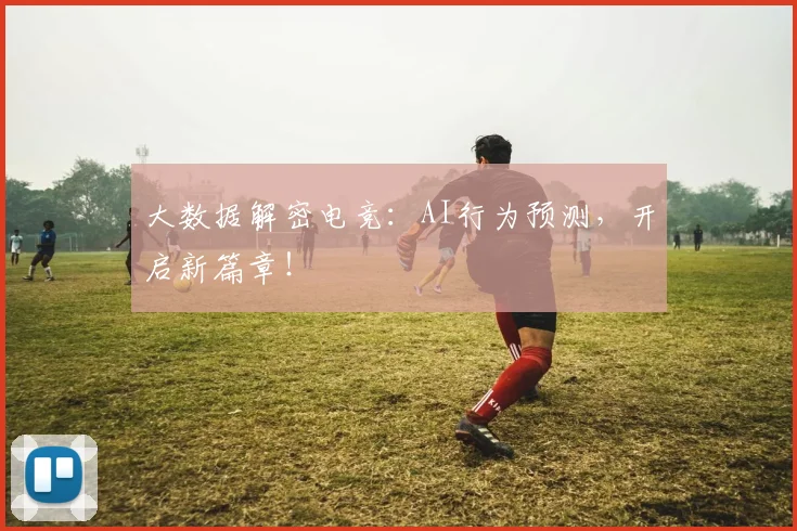 大数据解密电竞：AI行为预测，开启新篇章！