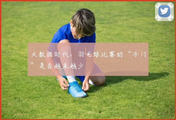 大数据时代，羽毛球比赛的“冷门”是否越来越少