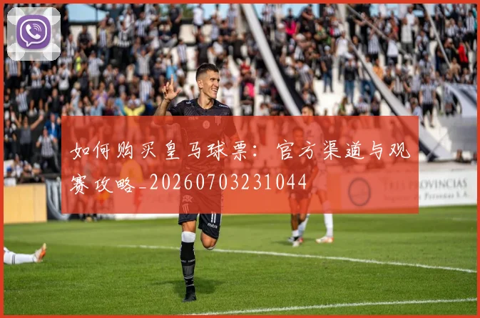 如何购买皇马球票：官方渠道与观赛攻略_20260703231044