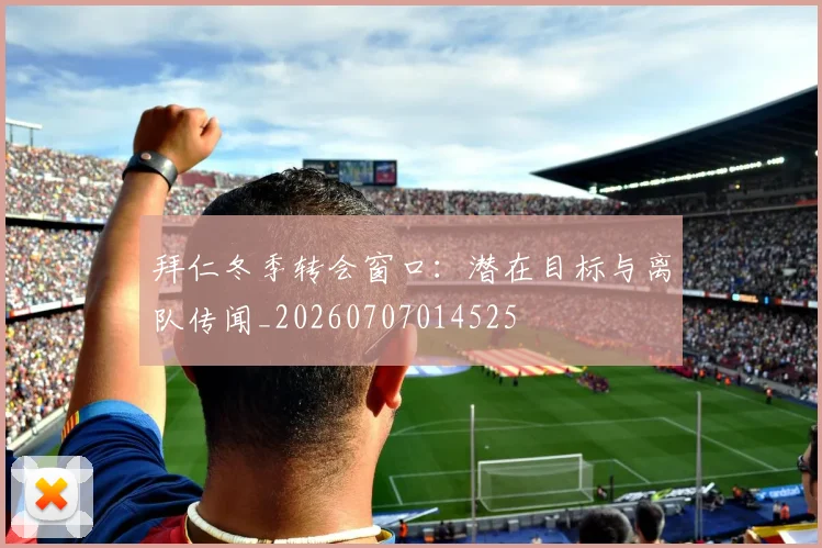 拜仁冬季转会窗口：潜在目标与离队传闻_20260707014525
