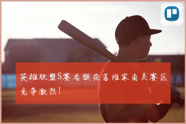 英雄联盟S赛名额花落谁家南美赛区竞争激烈！