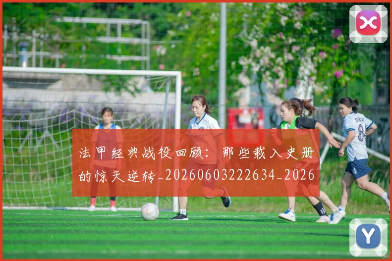 法甲经典战役回顾:那些载入史册的惊天逆转_20260603222634_20260707153704