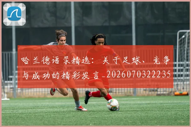 哈兰德语录精选：关于足球、竞争与成功的精彩发言_20260703222354