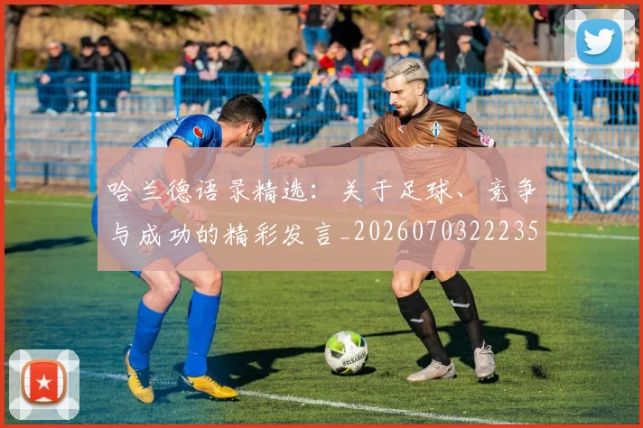 哈兰德语录精选：关于足球、竞争与成功的精彩发言_20260703222354