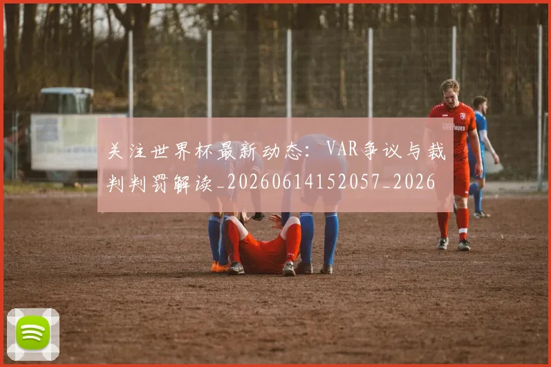 关注世界杯最新动态：VAR争议与裁判判罚解读_20260614152057_20260703214954_20260718004642