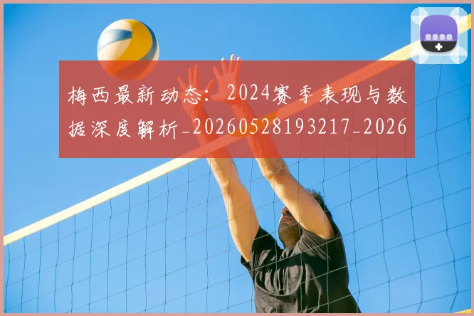 梅西最新动态:2024赛季表现与数据深度解析_20260528193217_20260707144709