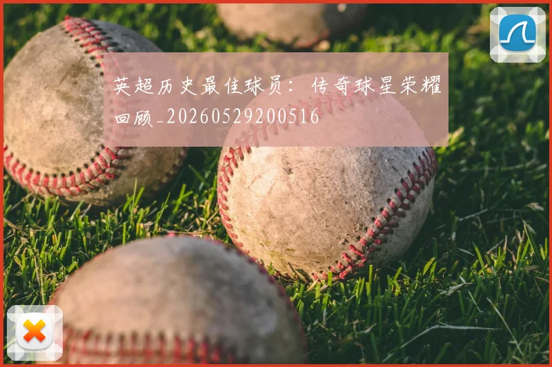 英超历史最佳球员:传奇球星荣耀回顾_20260529200516
