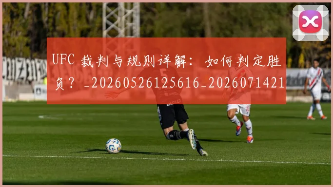 UFC 裁判与规则详解：如何判定胜负？_20260526125616_20260714215847