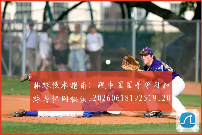 排球技术指南:跟中国国手学习扣球与拦网秘诀_20260618192519_20260707015218