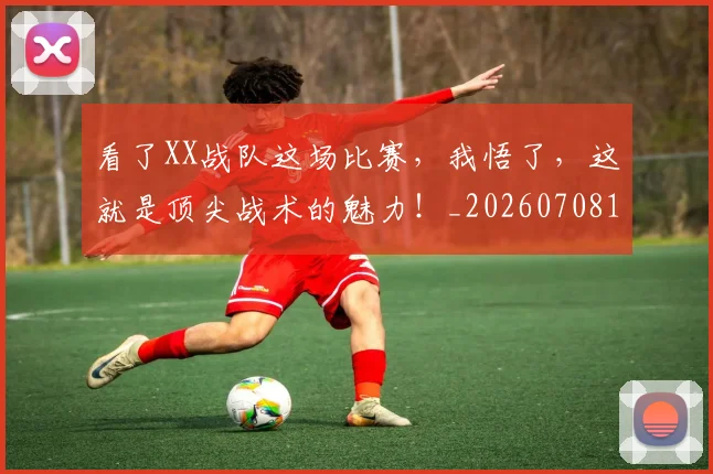 看了XX战队这场比赛,我悟了,这就是顶尖战术的魅力!_20260708194622