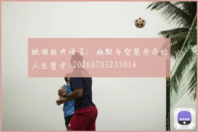 姚明经典语录：幽默与智慧并存的人生哲学_20260703233014